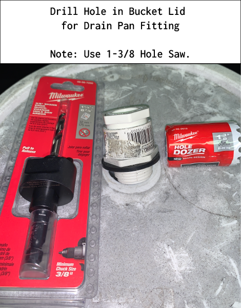 Drill Hole in Bucket Lid for Drain Pan Fitting Note: Use 1-3/8 Hole Saw. 