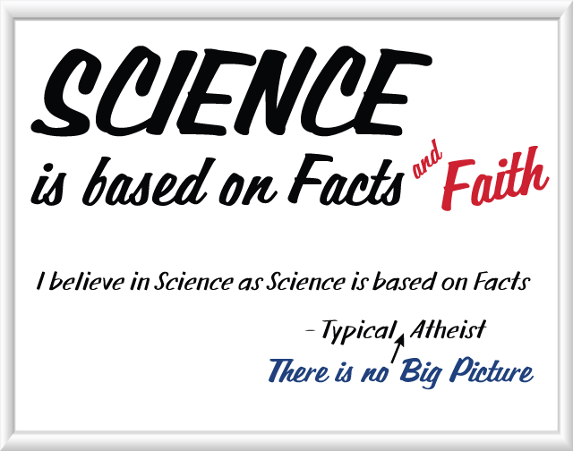 Science is based on Facts and Faith; I believe in Science as Science is based on Facts - Typical "there is no big picture" Atheist